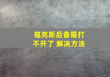 福克斯后备箱打不开了 解决方法